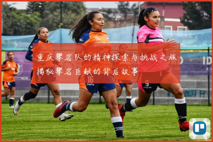 重庆攀岩队的精神探索与挑战之旅揭秘攀岩巨献的背后故事