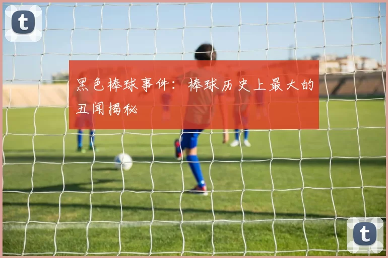 黑色棒球事件：棒球历史上最大的丑闻揭秘