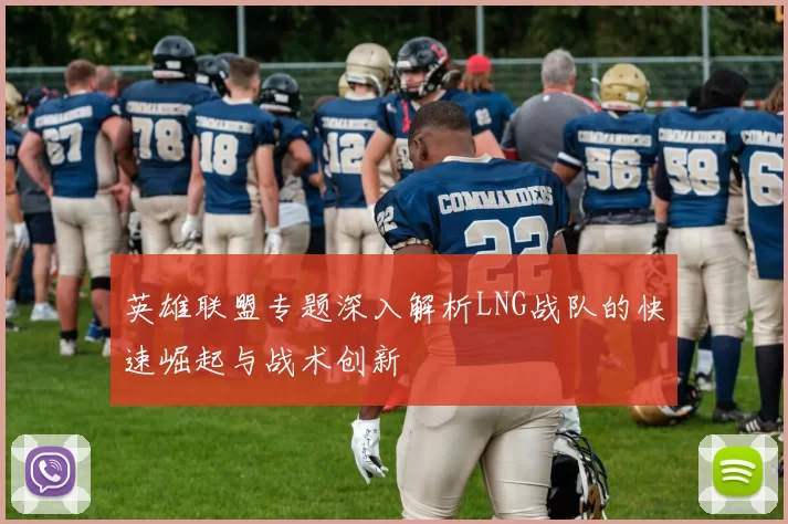 英雄联盟专题深入解析LNG战队的快速崛起与战术创新