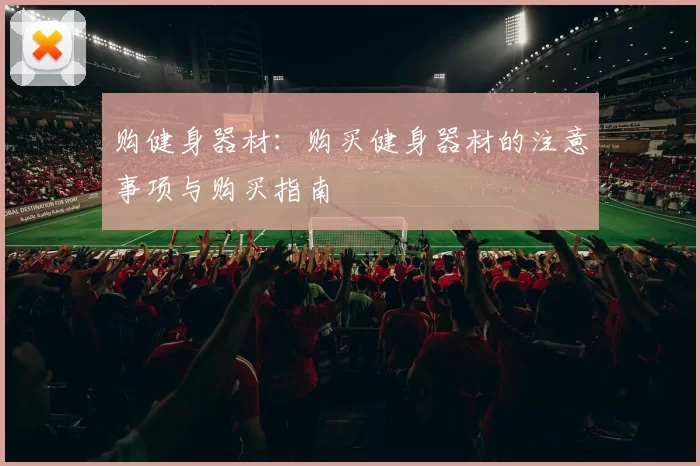 购健身器材：购买健身器材的注意事项与购买指南