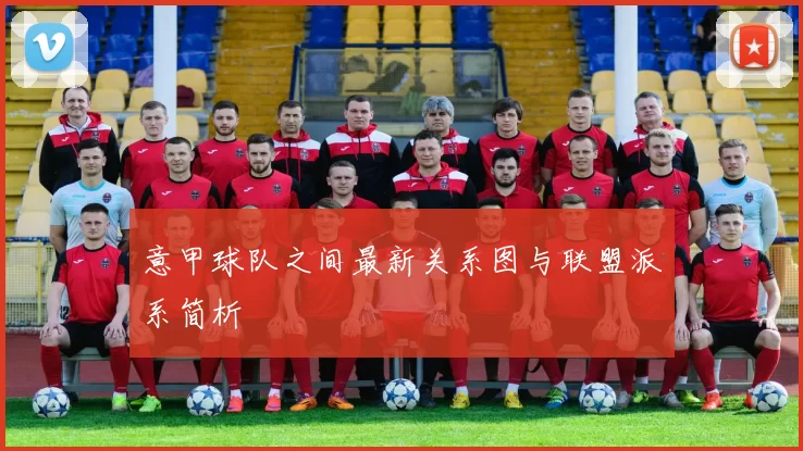 意甲球队之间最新关系图与联盟派系简析