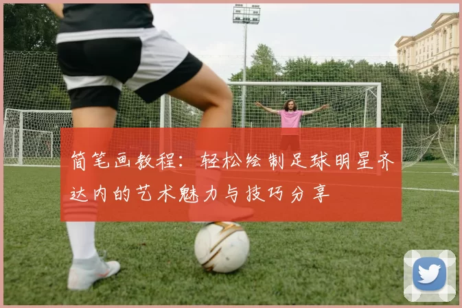 简笔画教程：轻松绘制足球明星齐达内的艺术魅力与技巧分享