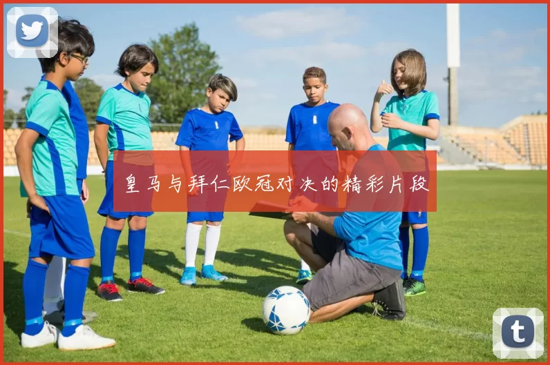 皇马与拜仁欧冠对决的精彩片段