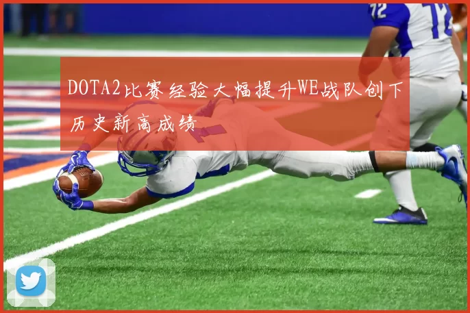 DOTA2比赛经验大幅提升WE战队创下历史新高成绩