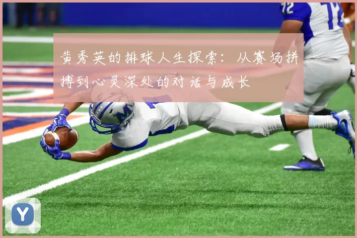 黄秀英的排球人生探索：从赛场拼搏到心灵深处的对话与成长