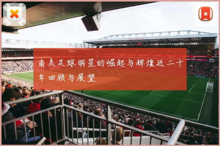 南美足球明星的崛起与辉煌近二十年回顾与展望