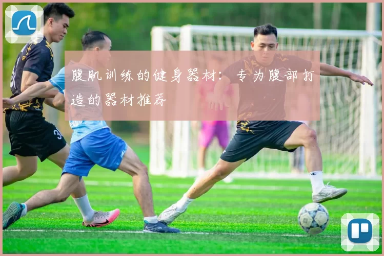 腹肌训练的健身器材：专为腹部打造的器材推荐