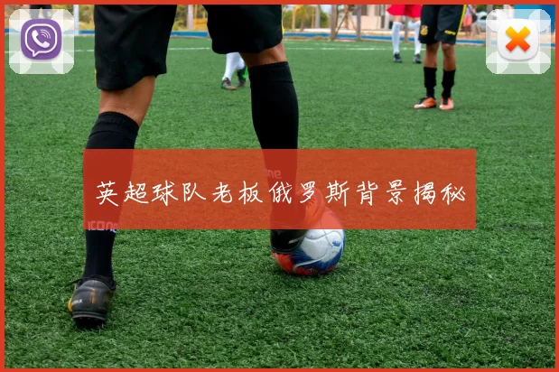 英超球队老板俄罗斯背景揭秘