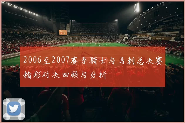 2006至2007赛季骑士与马刺总决赛精彩对决回顾与分析