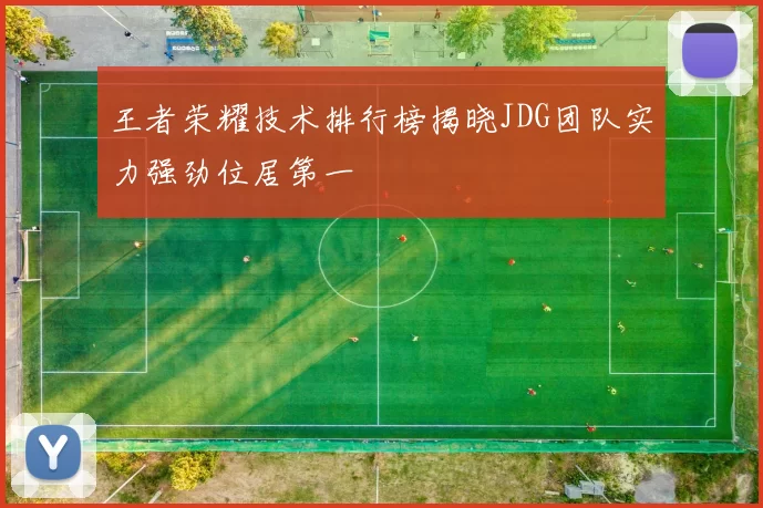 王者荣耀技术排行榜揭晓JDG团队实力强劲位居第一