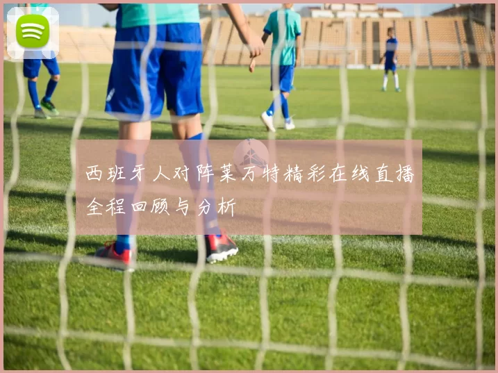 西班牙人对阵莱万特精彩在线直播全程回顾与分析