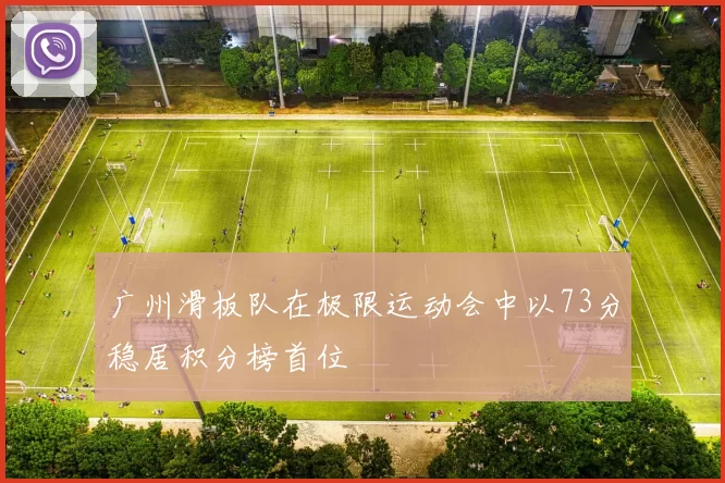 广州滑板队在极限运动会中以73分稳居积分榜首位