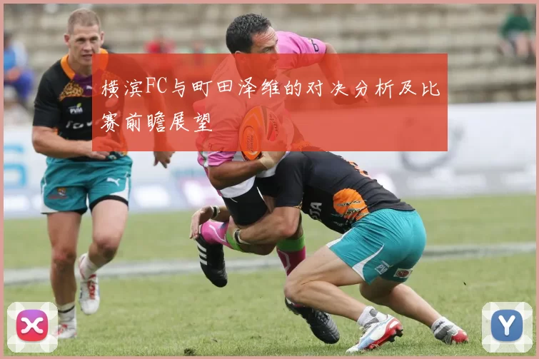 横滨FC与町田泽维的对决分析及比赛前瞻展望
