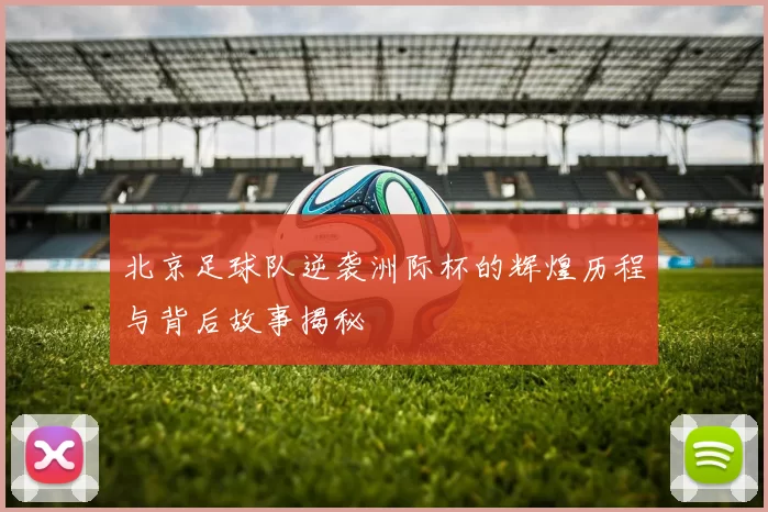 北京足球队逆袭洲际杯的辉煌历程与背后故事揭秘
