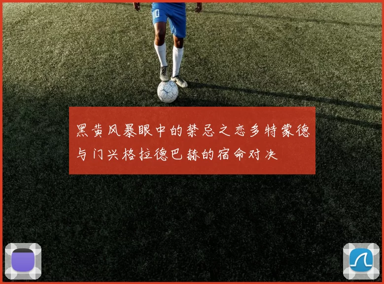 黑黄风暴眼中的禁忌之恋多特蒙德与门兴格拉德巴赫的宿命对决