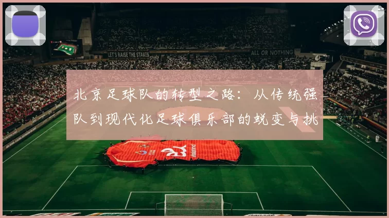 北京足球队的转型之路：从传统强队到现代化足球俱乐部的蜕变与挑战