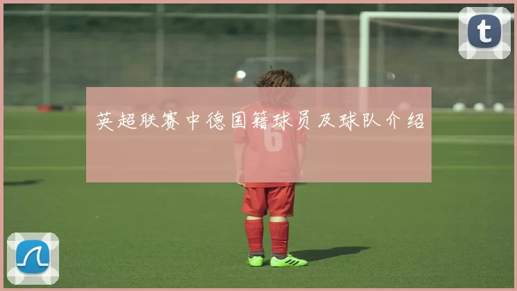 英超联赛中德国籍球员及球队介绍