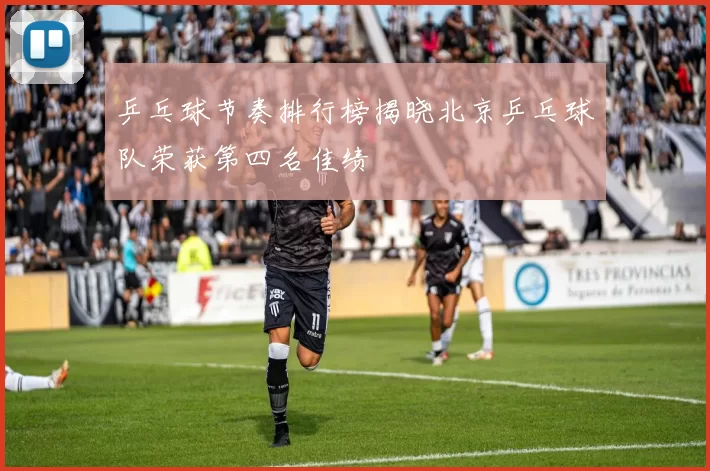 乒乓球节奏排行榜揭晓北京乒乓球队荣获第四名佳绩