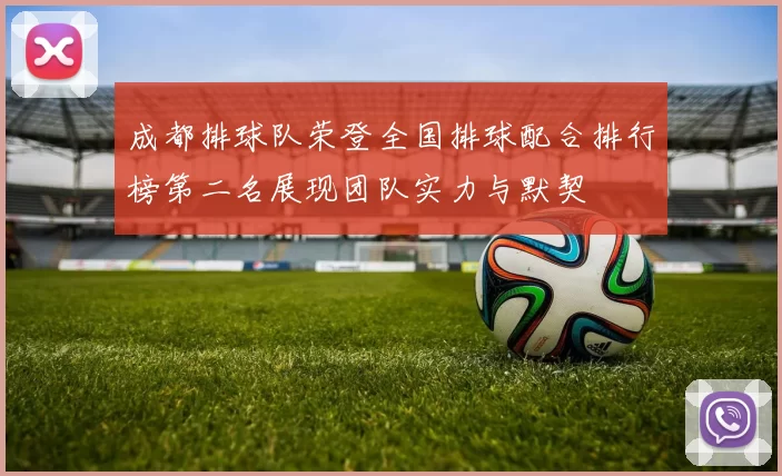 成都排球队荣登全国排球配合排行榜第二名展现团队实力与默契