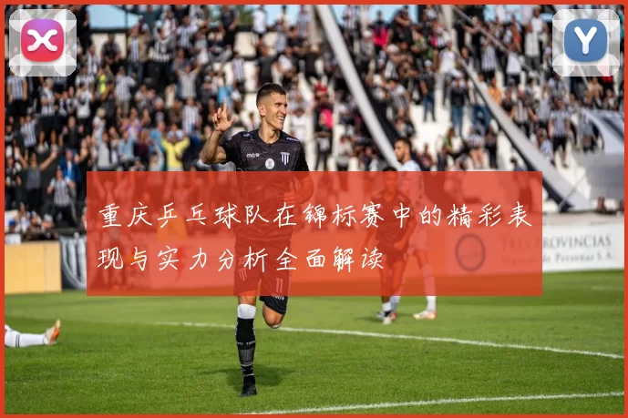 重庆乒乓球队在锦标赛中的精彩表现与实力分析全面解读