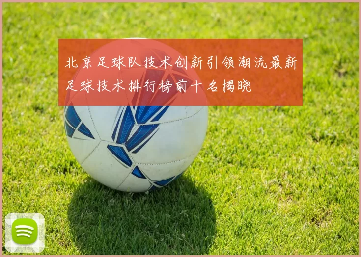 北京足球队技术创新引领潮流最新足球技术排行榜前十名揭晓