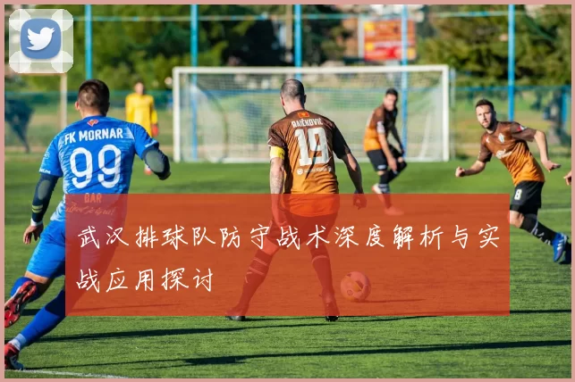 武汉排球队防守战术深度解析与实战应用探讨