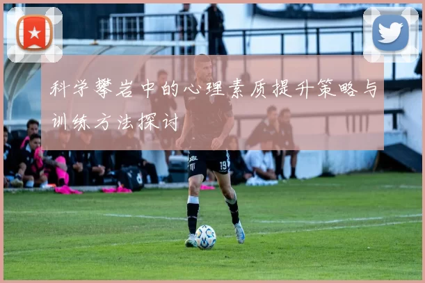 科学攀岩中的心理素质提升策略与训练方法探讨