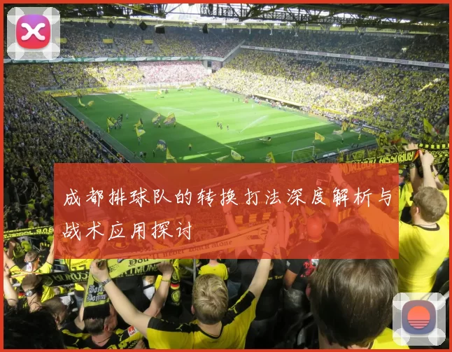 成都排球队的转换打法深度解析与战术应用探讨