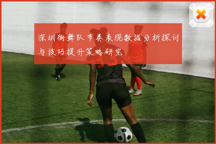 深圳街舞队节奏表现数据分析探讨与技巧提升策略研究