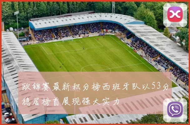 欧锦赛最新积分榜西班牙队以53分稳居榜首展现强大实力