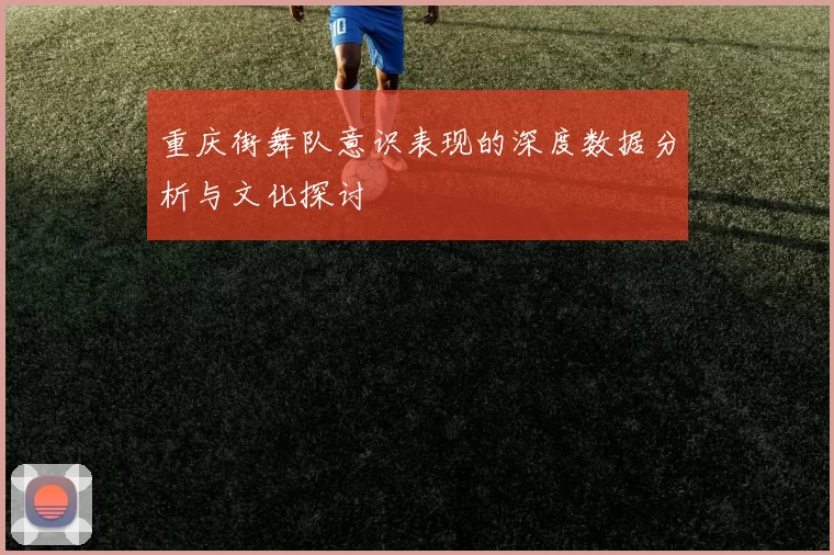 重庆街舞队意识表现的深度数据分析与文化探讨