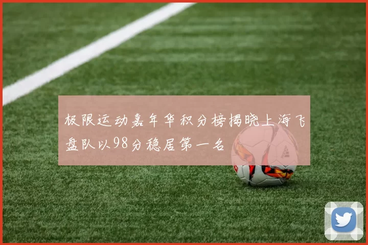 极限运动嘉年华积分榜揭晓上海飞盘队以98分稳居第一名