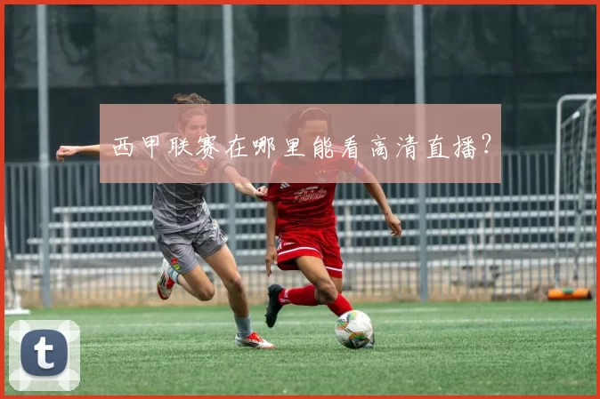 西甲联赛在哪里能看高清直播？