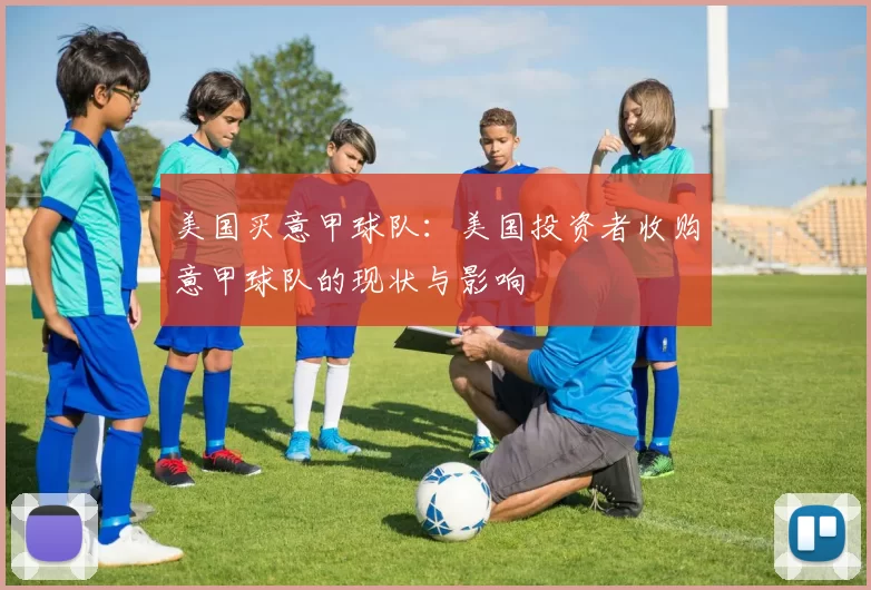 美国买意甲球队：美国投资者收购意甲球队的现状与影响