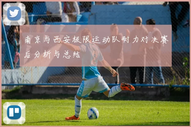 南京与西安极限运动队耐力对决赛后分析与总结