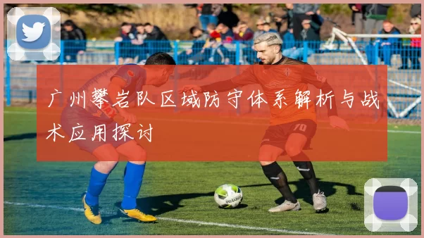 广州攀岩队区域防守体系解析与战术应用探讨