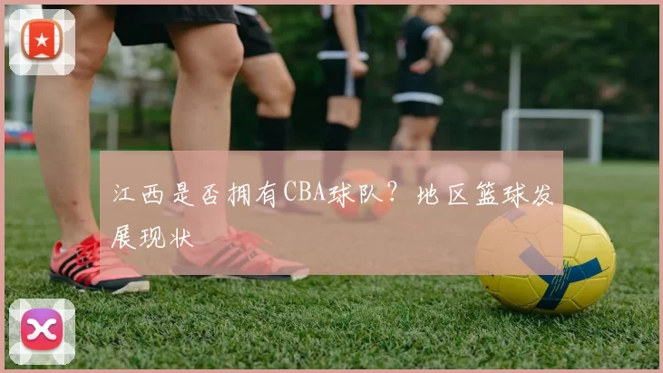 江西是否拥有CBA球队？地区篮球发展现状