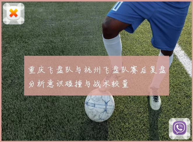 重庆飞盘队与杭州飞盘队赛后复盘分析意识碰撞与战术较量