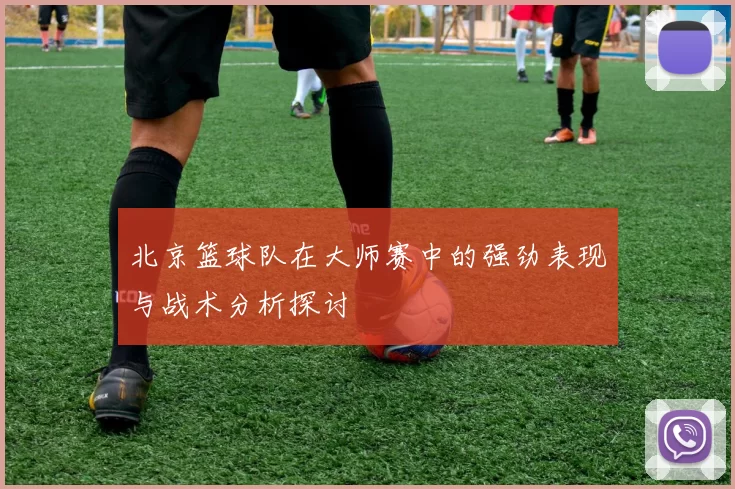 北京篮球队在大师赛中的强劲表现与战术分析探讨