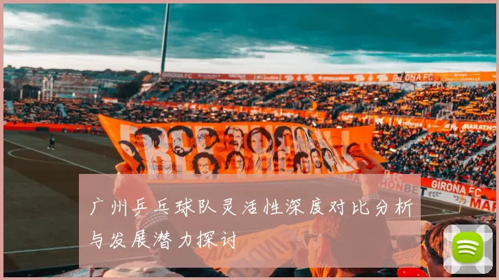 广州乒乓球队灵活性深度对比分析与发展潜力探讨