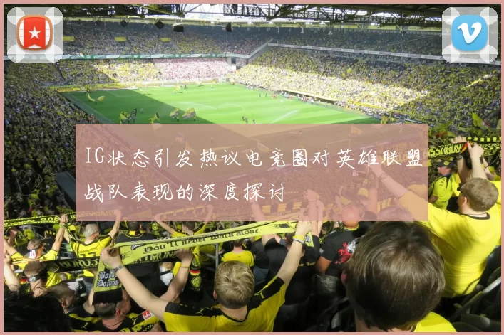IG状态引发热议电竞圈对英雄联盟战队表现的深度探讨