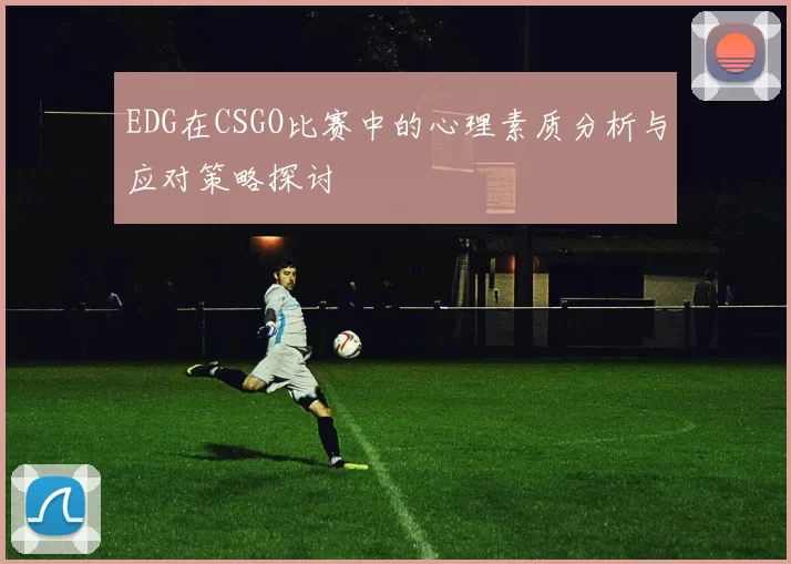 EDG在CSGO比赛中的心理素质分析与应对策略探讨