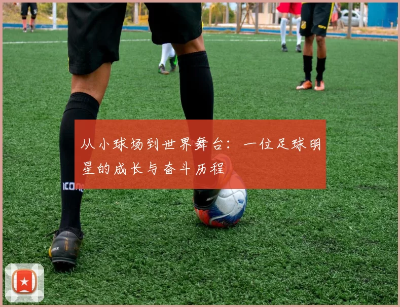 从小球场到世界舞台：一位足球明星的成长与奋斗历程