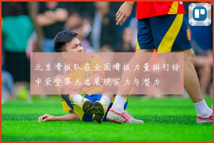 北京滑板队在全国滑板力量排行榜中荣登第九名展现实力与潜力