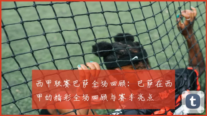 西甲联赛巴萨全场回顾：巴萨在西甲的精彩全场回顾与赛季亮点