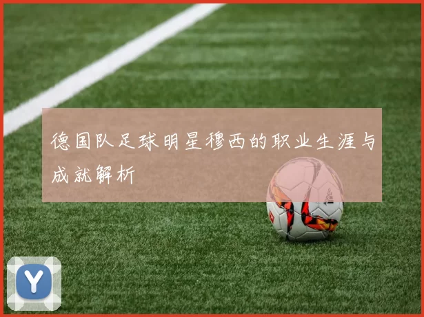 德国队足球明星穆西的职业生涯与成就解析